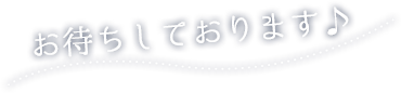 お待ちしております♪